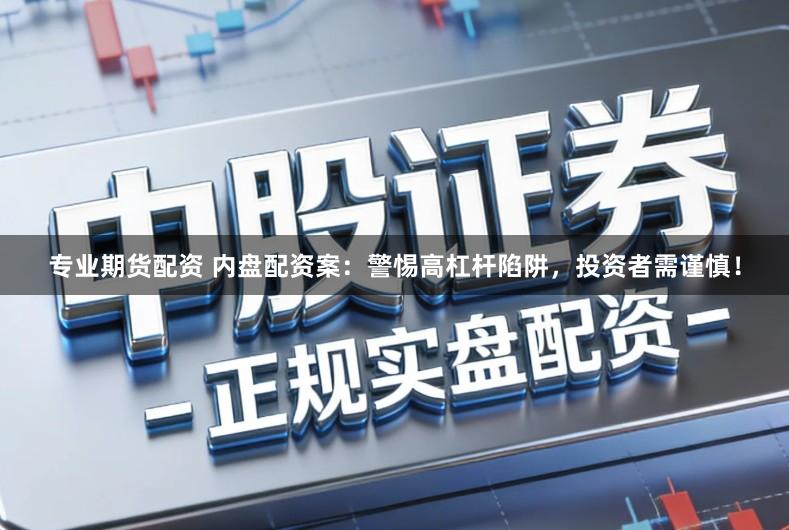 专业期货配资 内盘配资案:警惕高杠杆陷阱,投资者需谨慎!