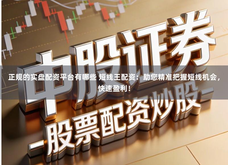 正规的实盘配资平台有哪些 短线王配资：助您精准把握短线机会，快速盈利！