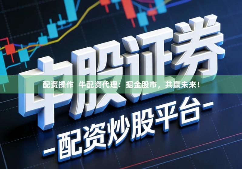 配资操作  牛配资代理：掘金股市，共赢未来！