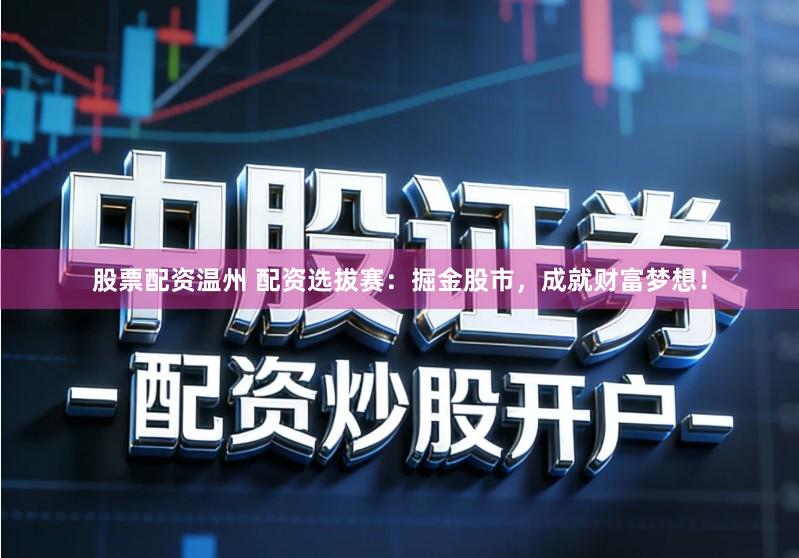 股票配资温州 配资选拔赛：掘金股市，成就财富梦想！