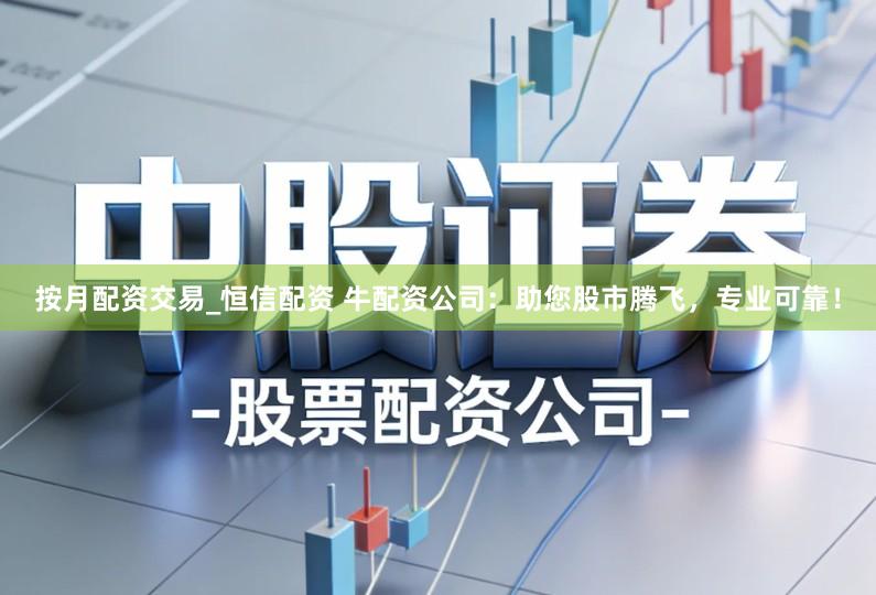 按月配资交易_恒信配资 牛配资公司：助您股市腾飞，专业可靠！