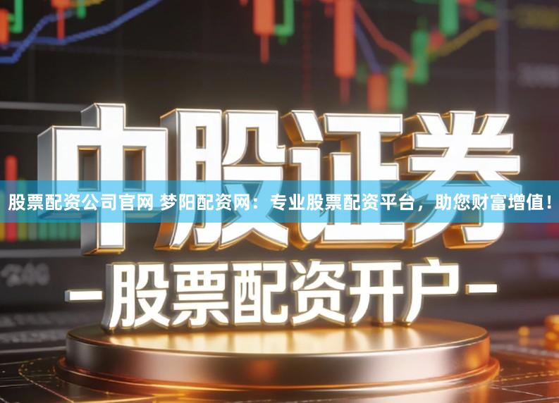 股票配资公司官网 梦阳配资网:专业股票配资平台,助您财富增值!
