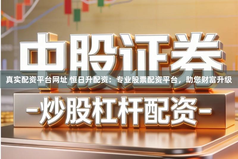 真实配资平台网址 恒日升配资：专业股票配资平台，助您财富升级