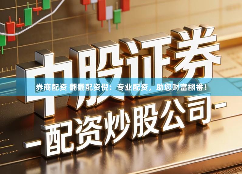 券商配资 翻翻配资倪：专业配资，助您财富翻番！
