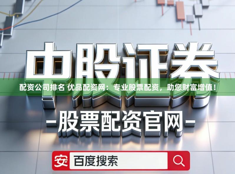 配资公司排名 优品配资网：专业股票配资，助您财富增值！
