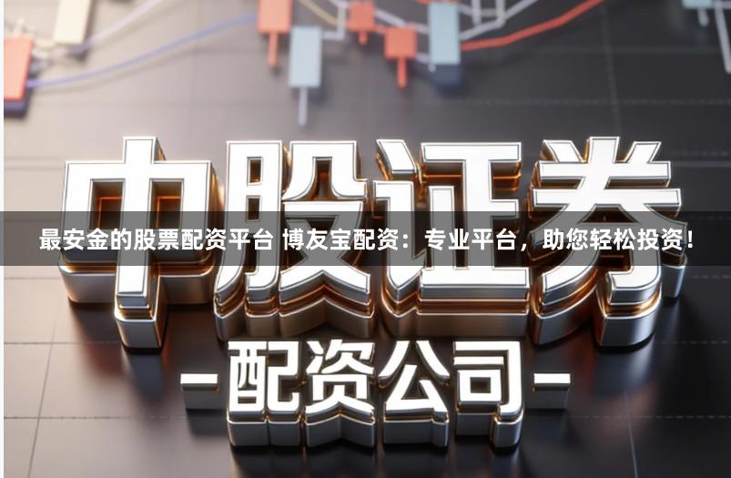 最安金的股票配资平台 博友宝配资：专业平台，助您轻松投资！