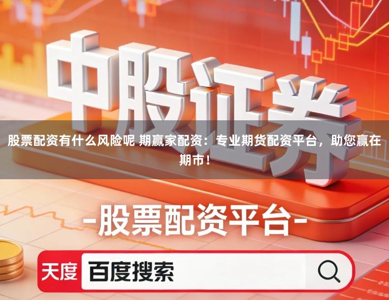 股票配资有什么风险呢 期赢家配资：专业期货配资平台，助您赢在期市！