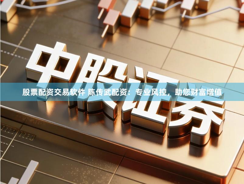股票配资交易软件 陈传武配资:专业风控,助您财富增值