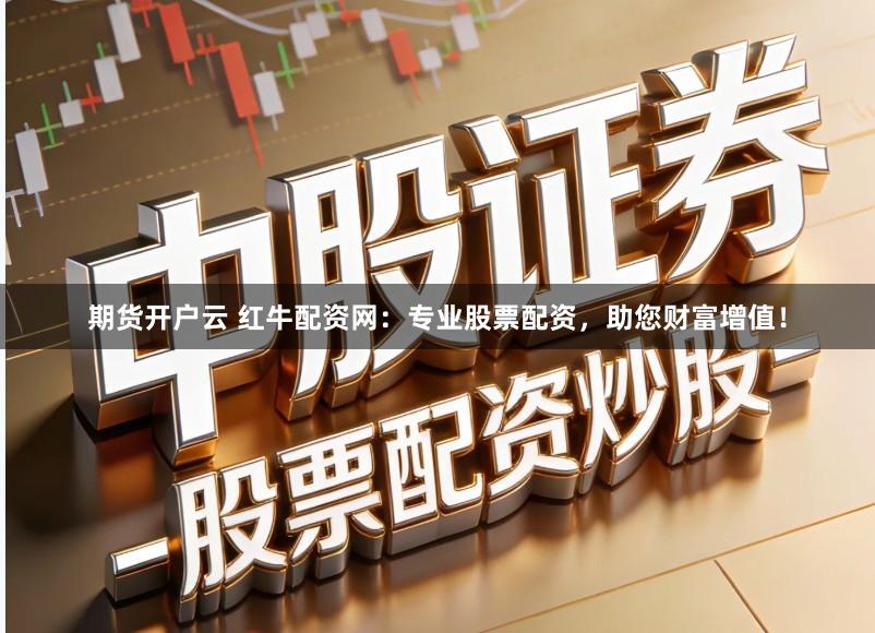 期货开户云 红牛配资网：专业股票配资，助您财富增值！