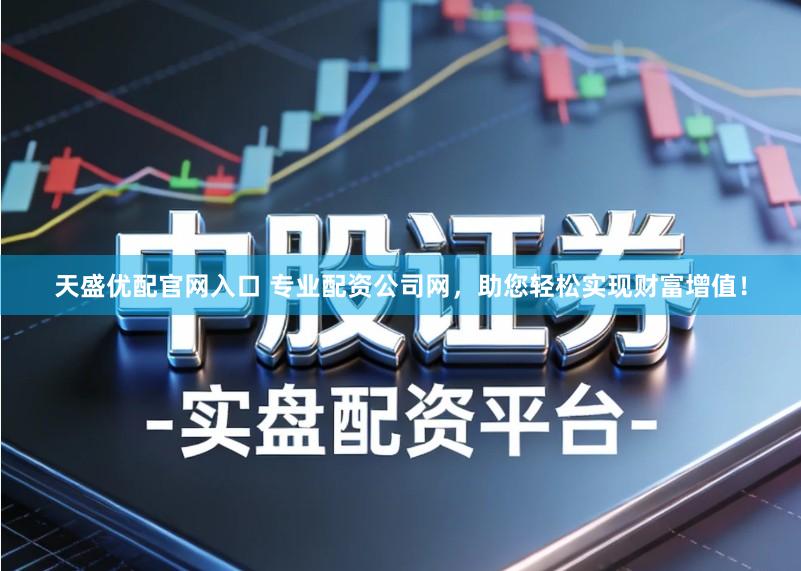 天盛优配官网入口 专业配资公司网，助您轻松实现财富增值！