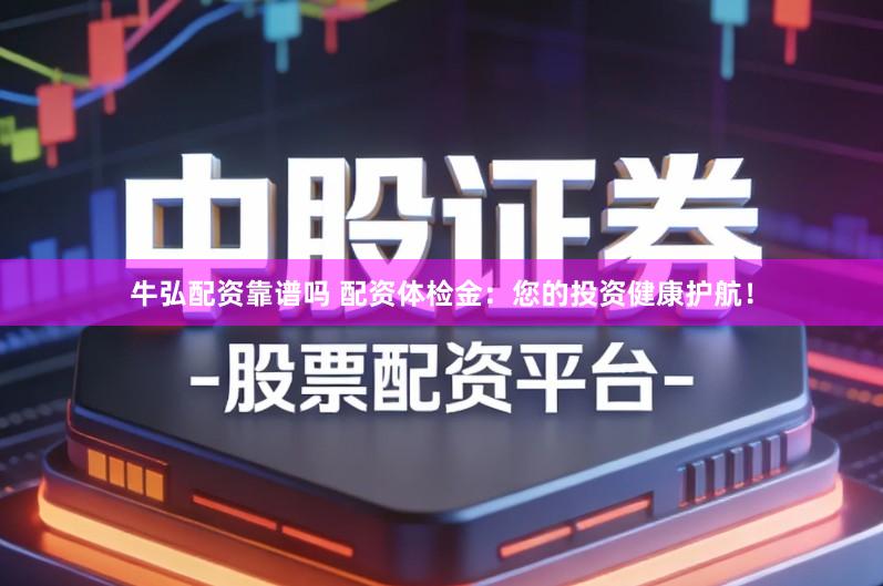 牛弘配资靠谱吗 配资体检金:您的投资健康护航!