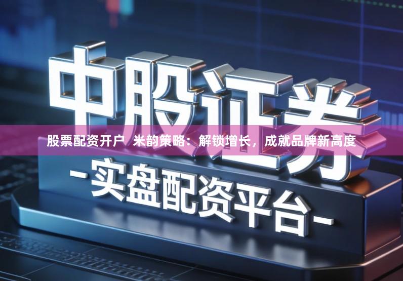 股票配资开户  米韵策略：解锁增长，成就品牌新高度