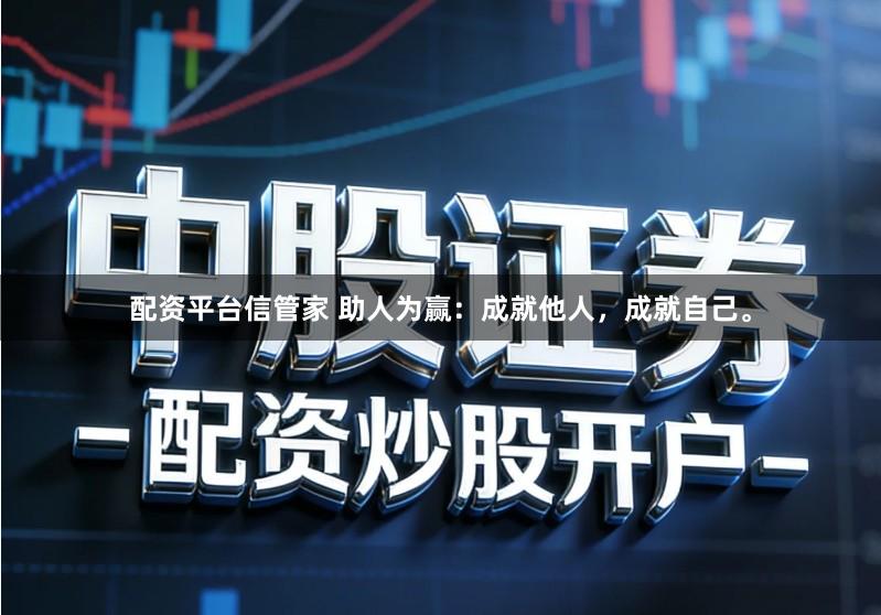 配资平台信管家 助人为赢:成就他人,成就自己。