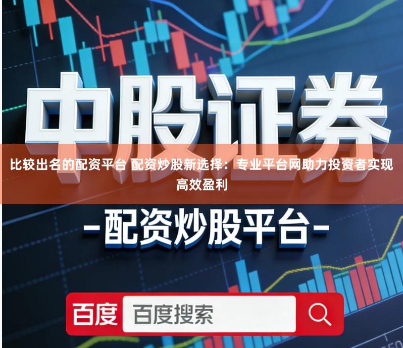 比较出名的配资平台 配资炒股新选择:专业平台网助力投资者实现高效盈利