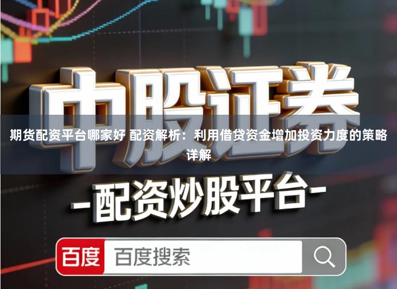 期货配资平台哪家好 配资解析：利用借贷资金增加投资力度的策略详解