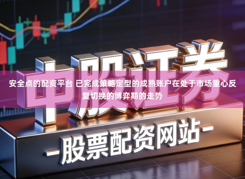 安全点的配资平台 已完成策略定型的成熟账户在处于市场重心反复切换的博弈期的走势