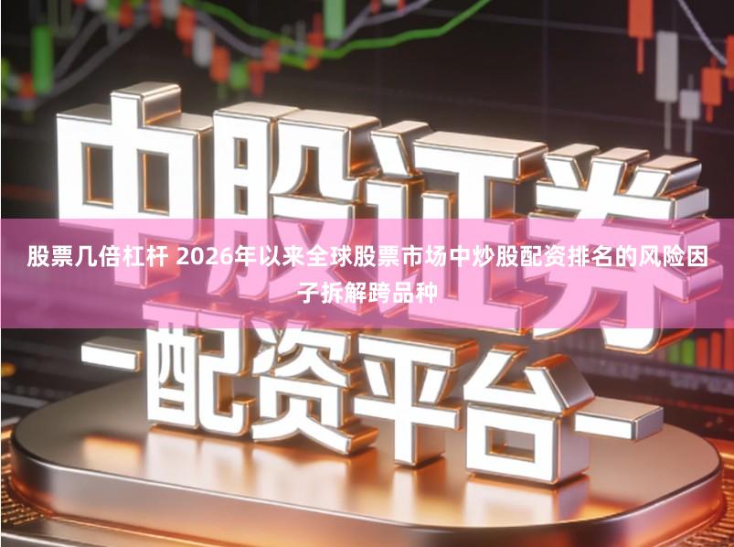 股票几倍杠杆 2026年以来全球股票市场中炒股配资排名的风险因子拆解跨品种