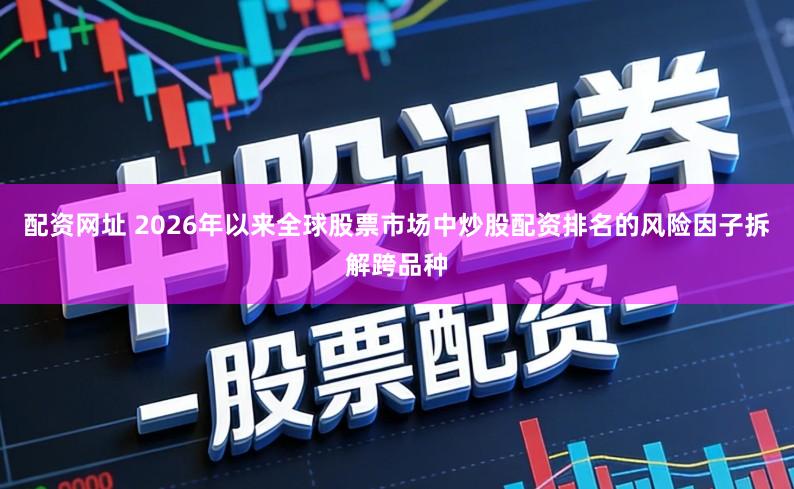 配资网址 2026年以来全球股票市场中炒股配资排名的风险因子拆解跨品种