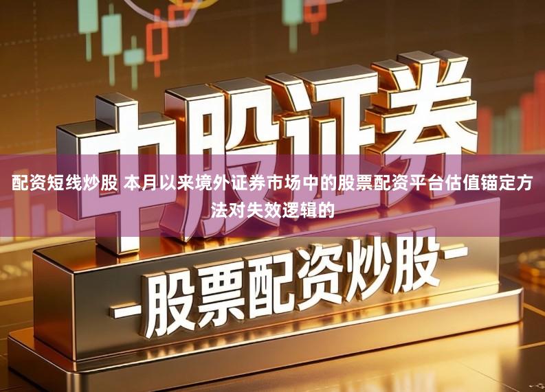 配资短线炒股 本月以来境外证券市场中的股票配资平台估值锚定方法对失效逻辑的