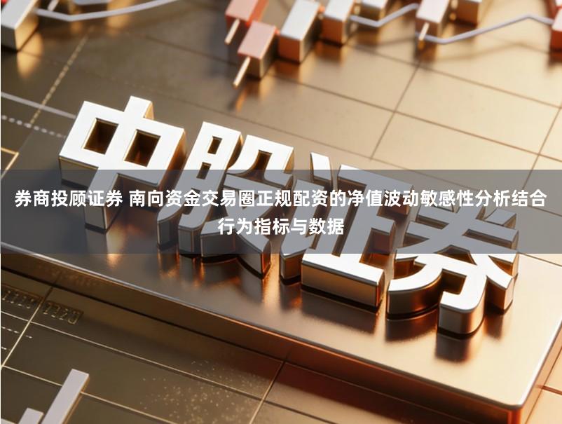券商投顾证券 南向资金交易圈正规配资的净值波动敏感性分析结合行为指标与数据
