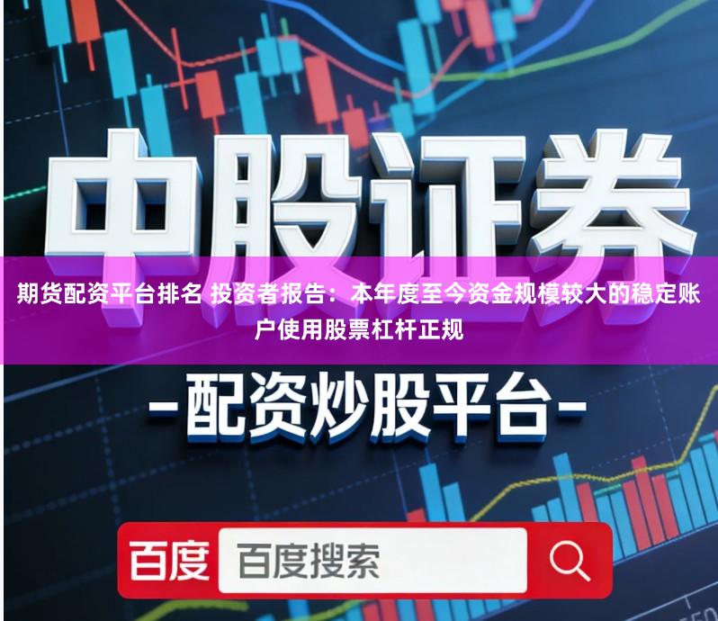 期货配资平台排名 投资者报告：本年度至今资金规模较大的稳定账户使用股票杠杆正规