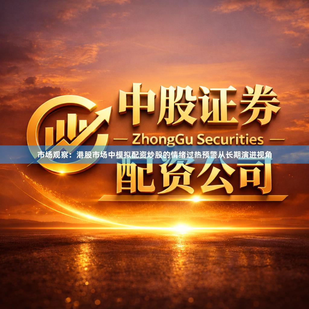 市场观察：港股市场中模拟配资炒股的情绪过热预警从长期演进视角