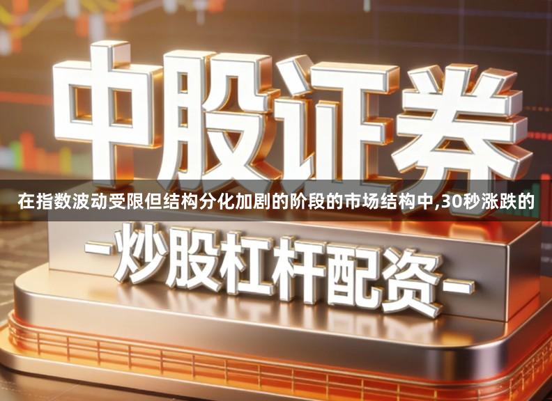 在指数波动受限但结构分化加剧的阶段的市场结构中,30秒涨跌的