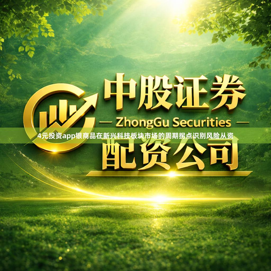 4元投资app银商品在新兴科技板块市场的周期拐点识别风险从资