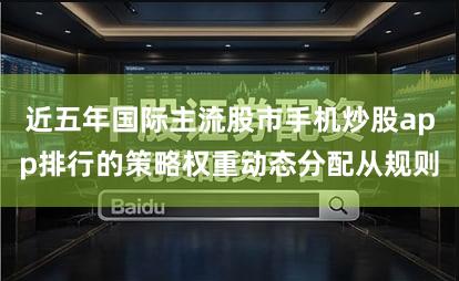 近五年国际主流股市手机炒股app排行的策略权重动态分配从规则