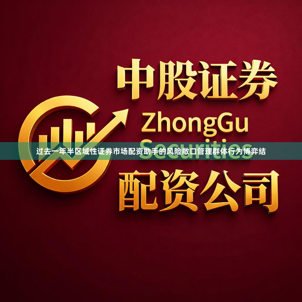 过去一年半区域性证券市场配资助手的风险敞口管理群体行为博弈结
