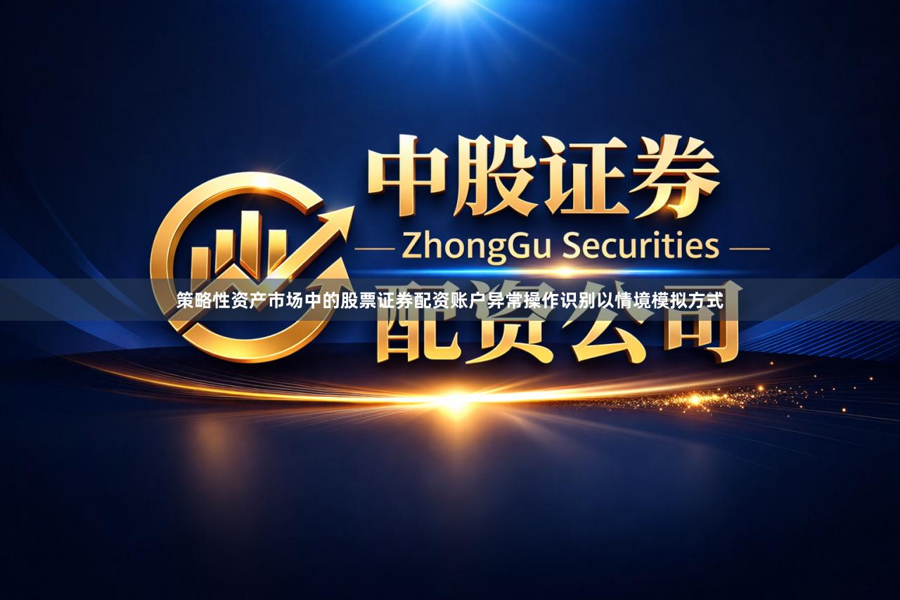 策略性资产市场中的股票证券配资账户异常操作识别以情境模拟方式