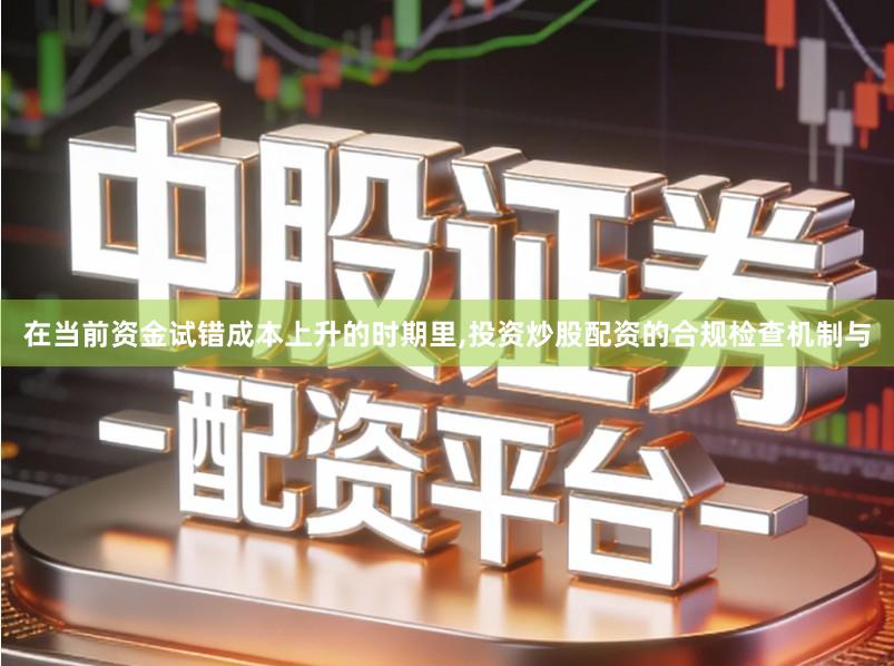 在当前资金试错成本上升的时期里,投资炒股配资的合规检查机制与