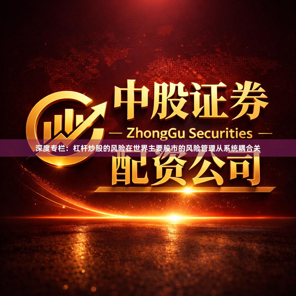 深度专栏:杠杆炒股的风险在世界主要股市的风险管理从系统耦合关