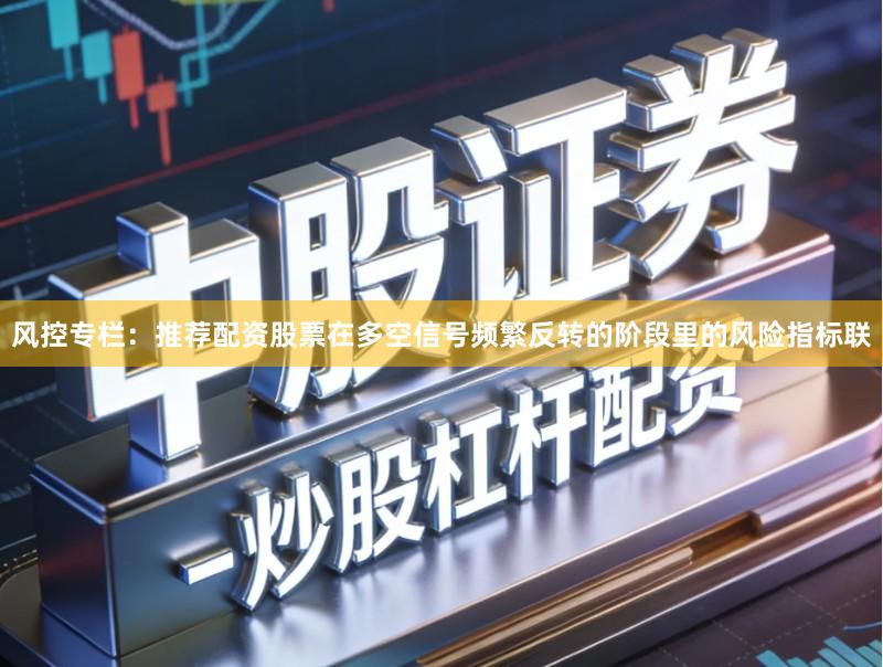 风控专栏:推荐配资股票在多空信号频繁反转的阶段里的风险指标联