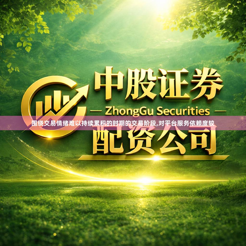 围绕交易情绪难以持续累积的时期的交易阶段,对平台服务依赖度较