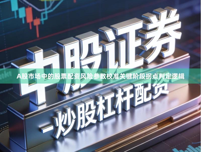 A股市场中的股票配资风险参数校准关键阶段拐点判定逻辑