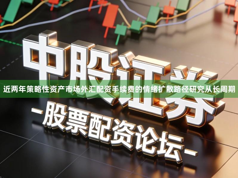 近两年策略性资产市场外汇配资手续费的情绪扩散路径研究从长周期
