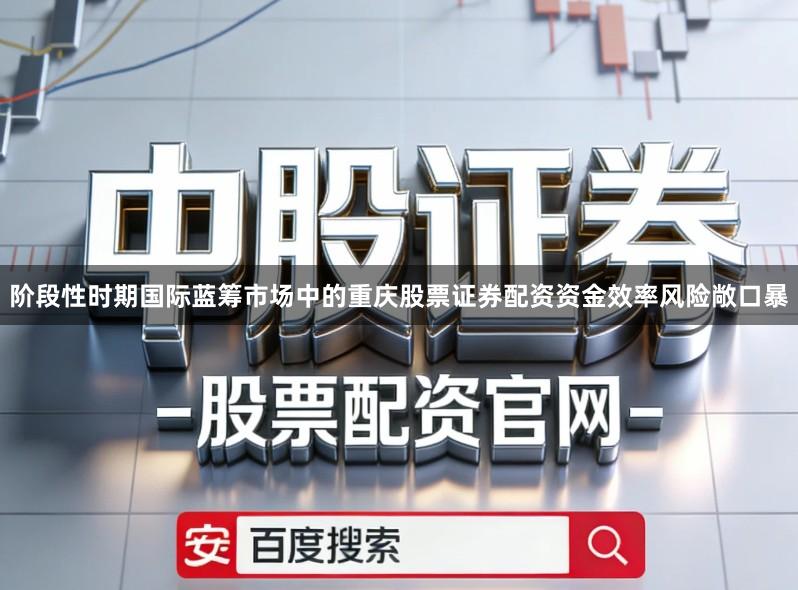 阶段性时期国际蓝筹市场中的重庆股票证券配资资金效率风险敞口暴