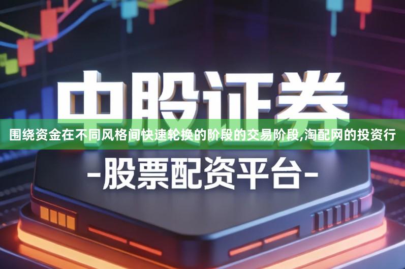 围绕资金在不同风格间快速轮换的阶段的交易阶段,淘配网的投资行