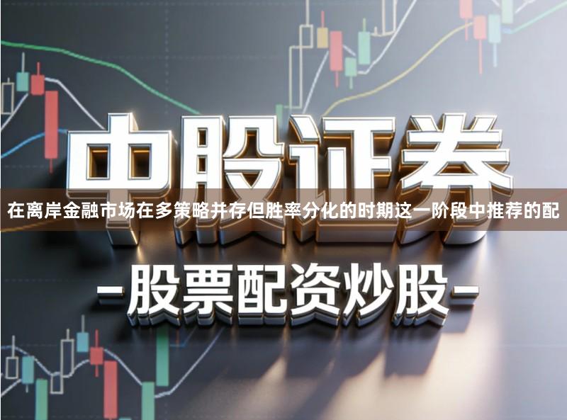 在离岸金融市场在多策略并存但胜率分化的时期这一阶段中推荐的配
