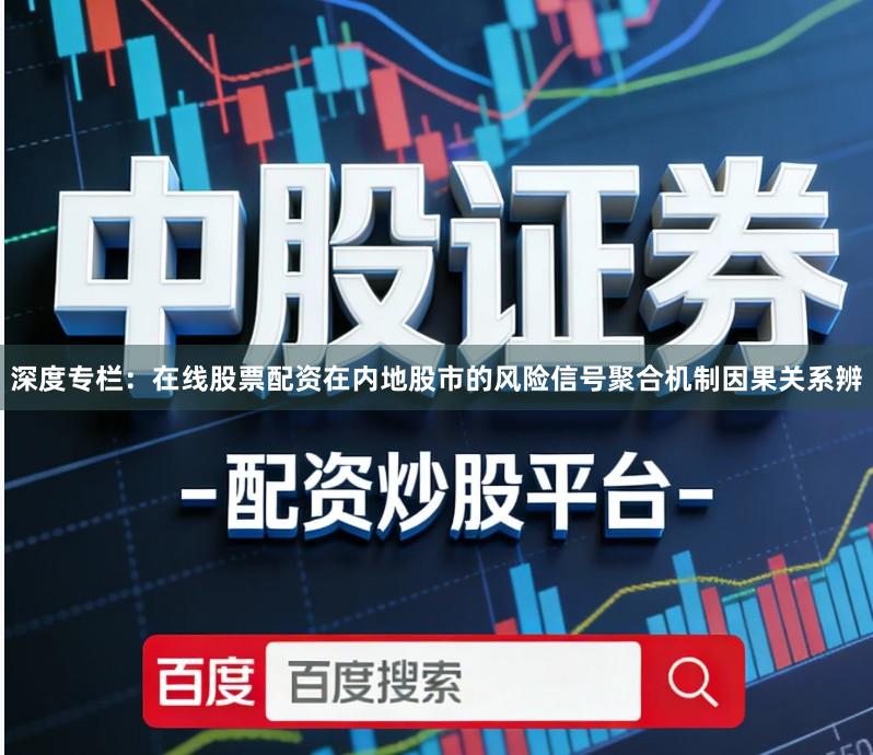 深度专栏：在线股票配资在内地股市的风险信号聚合机制因果关系辨
