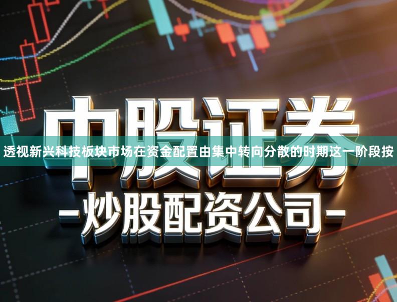 透视新兴科技板块市场在资金配置由集中转向分散的时期这一阶段按