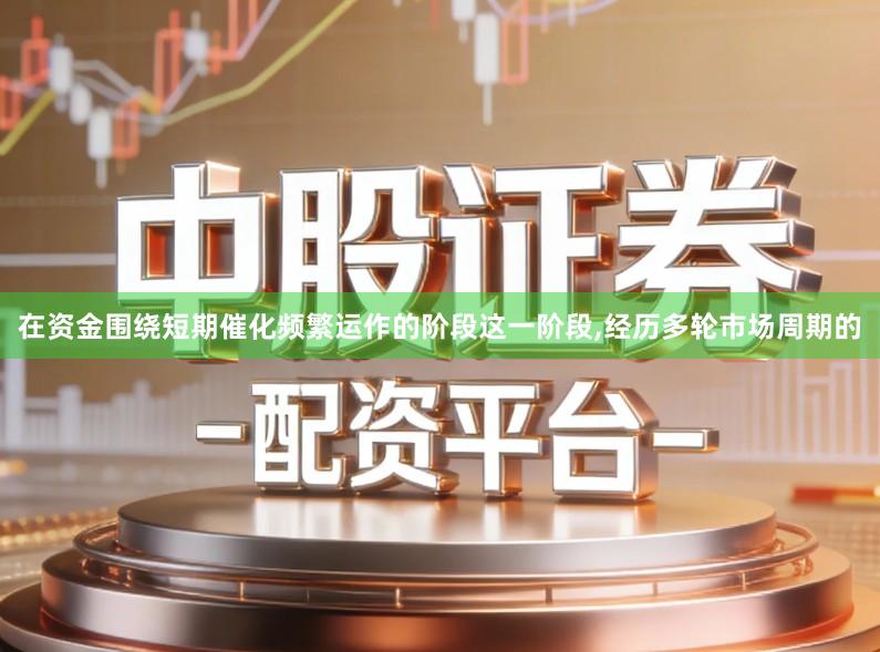 在资金围绕短期催化频繁运作的阶段这一阶段,经历多轮市场周期的