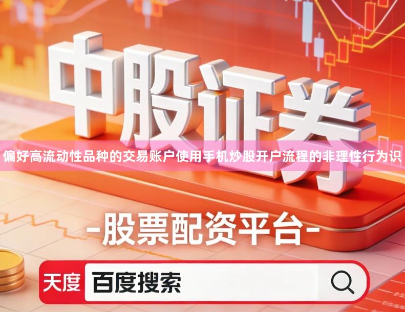 偏好高流动性品种的交易账户使用手机炒股开户流程的非理性行为识