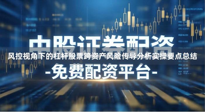 风控视角下的杠杆股票跨资产风险传导分析实操要点总结