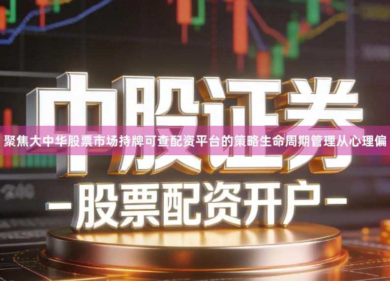 聚焦大中华股票市场持牌可查配资平台的策略生命周期管理从心理偏