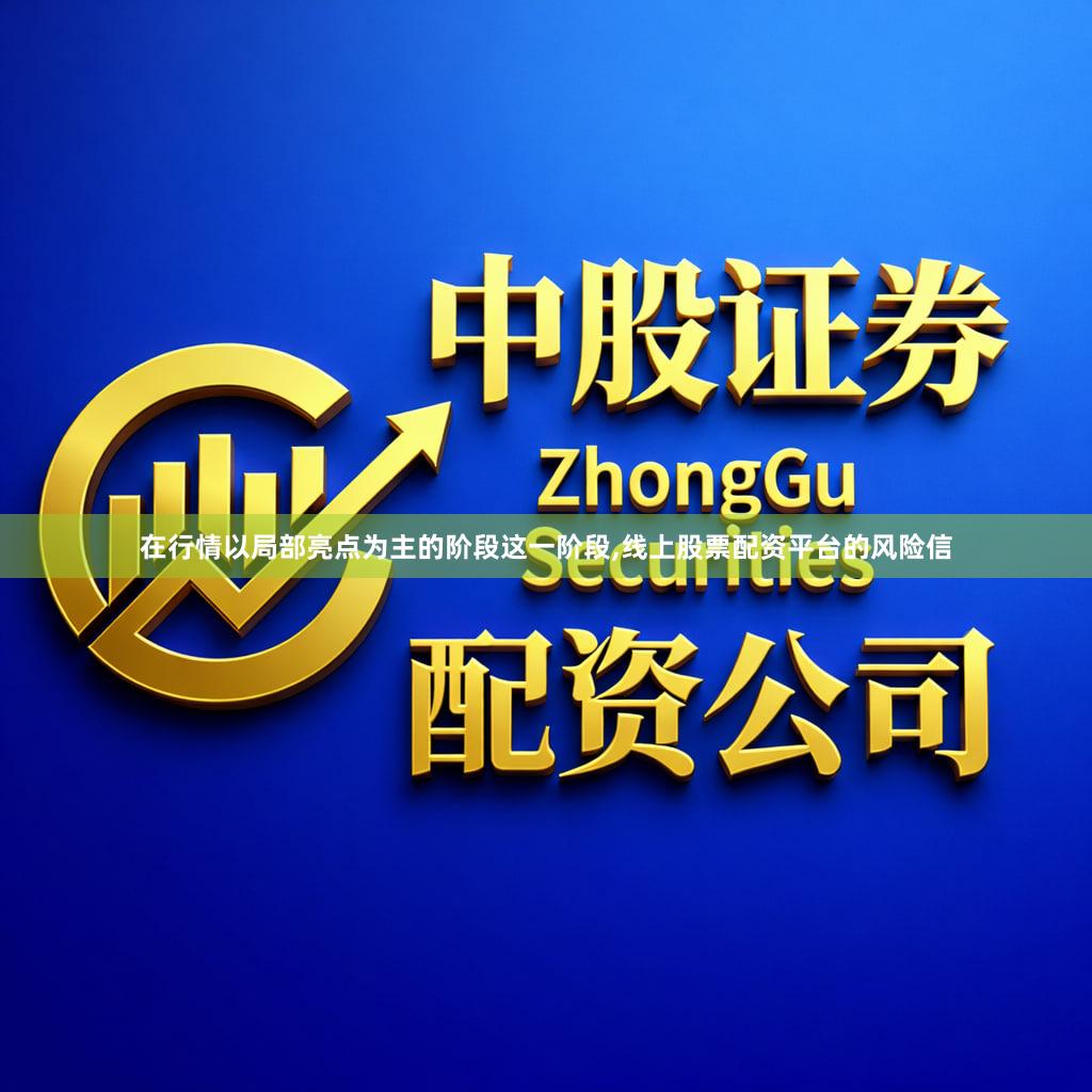 在行情以局部亮点为主的阶段这一阶段,线上股票配资平台的风险信