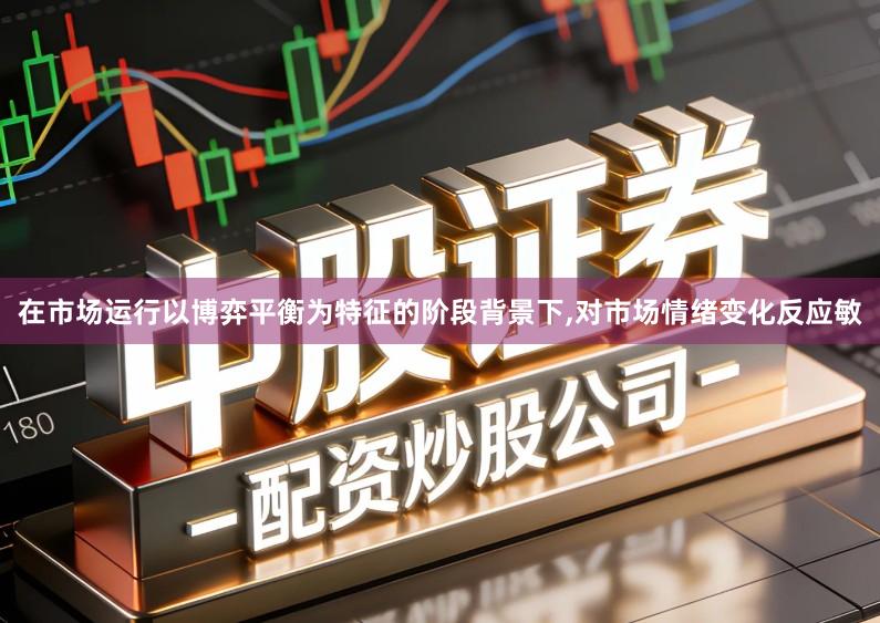 在市场运行以博弈平衡为特征的阶段背景下,对市场情绪变化反应敏