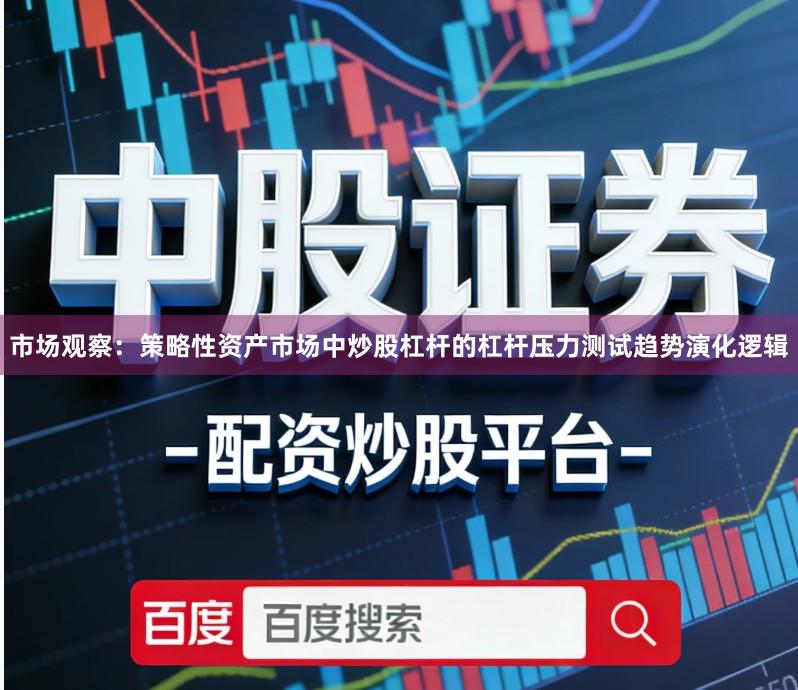 市场观察：策略性资产市场中炒股杠杆的杠杆压力测试趋势演化逻辑