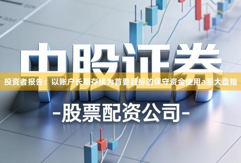投资者报告：以账户长期存续为首要目标的保守资金使用a股大盘指